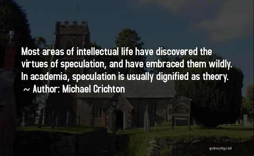 Michael Crichton Quotes: Most Areas Of Intellectual Life Have Discovered The Virtues Of Speculation, And Have Embraced Them Wildly. In Academia, Speculation Is