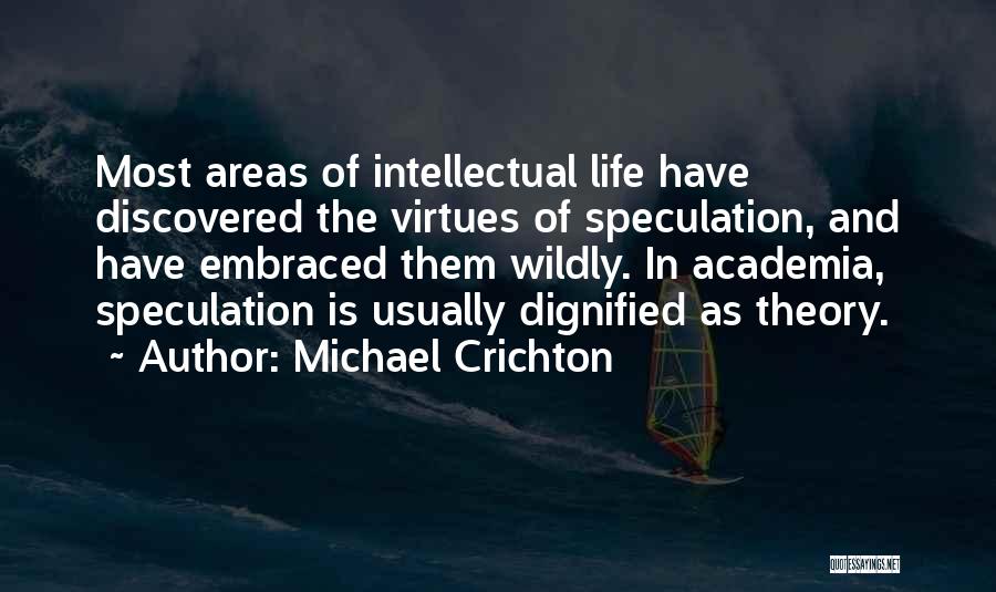 Michael Crichton Quotes: Most Areas Of Intellectual Life Have Discovered The Virtues Of Speculation, And Have Embraced Them Wildly. In Academia, Speculation Is