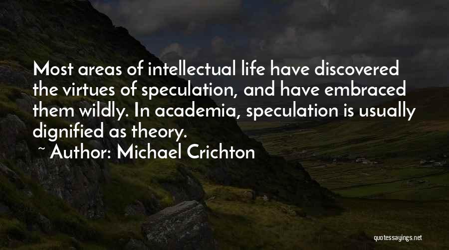 Michael Crichton Quotes: Most Areas Of Intellectual Life Have Discovered The Virtues Of Speculation, And Have Embraced Them Wildly. In Academia, Speculation Is