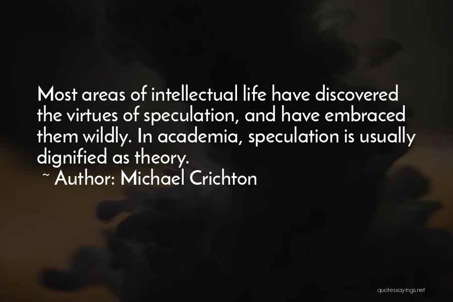Michael Crichton Quotes: Most Areas Of Intellectual Life Have Discovered The Virtues Of Speculation, And Have Embraced Them Wildly. In Academia, Speculation Is