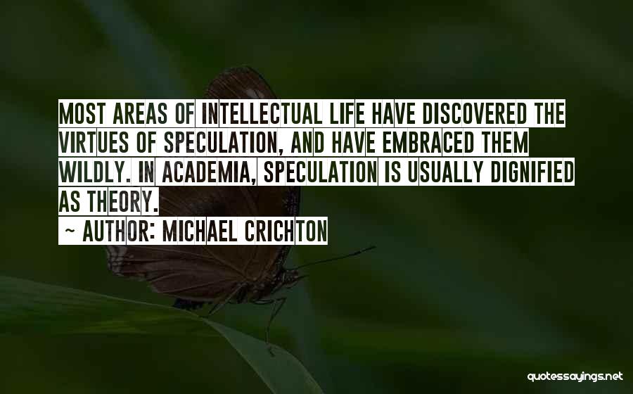 Michael Crichton Quotes: Most Areas Of Intellectual Life Have Discovered The Virtues Of Speculation, And Have Embraced Them Wildly. In Academia, Speculation Is