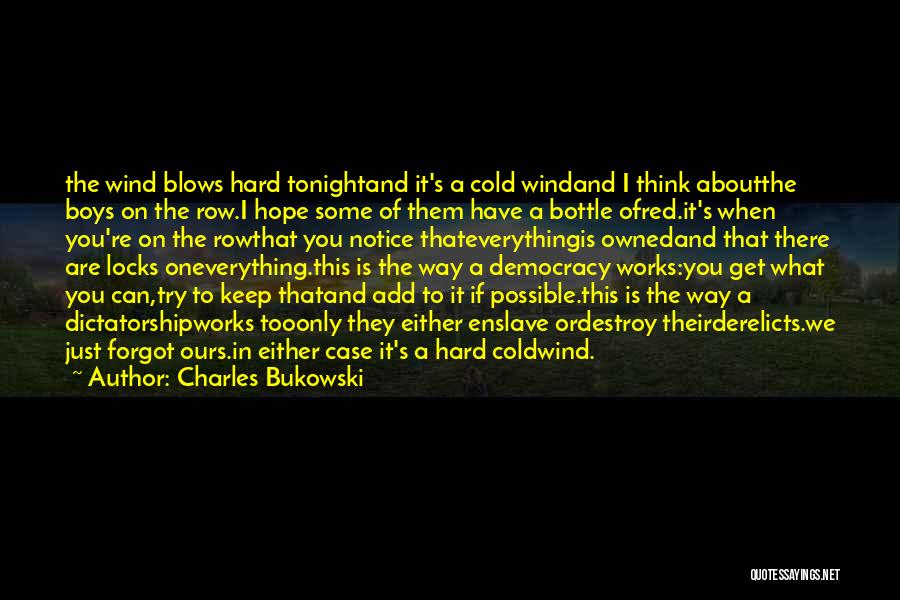 Charles Bukowski Quotes: The Wind Blows Hard Tonightand It's A Cold Windand I Think Aboutthe Boys On The Row.i Hope Some Of Them