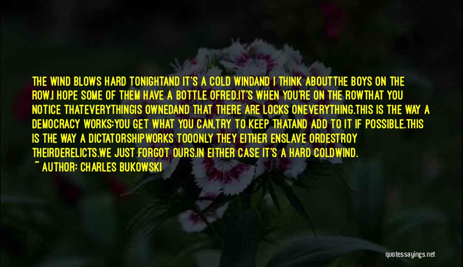 Charles Bukowski Quotes: The Wind Blows Hard Tonightand It's A Cold Windand I Think Aboutthe Boys On The Row.i Hope Some Of Them