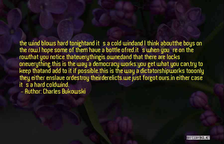 Charles Bukowski Quotes: The Wind Blows Hard Tonightand It's A Cold Windand I Think Aboutthe Boys On The Row.i Hope Some Of Them