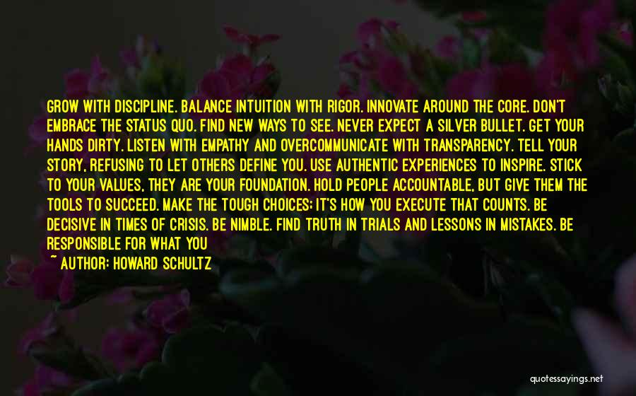 Howard Schultz Quotes: Grow With Discipline. Balance Intuition With Rigor. Innovate Around The Core. Don't Embrace The Status Quo. Find New Ways To