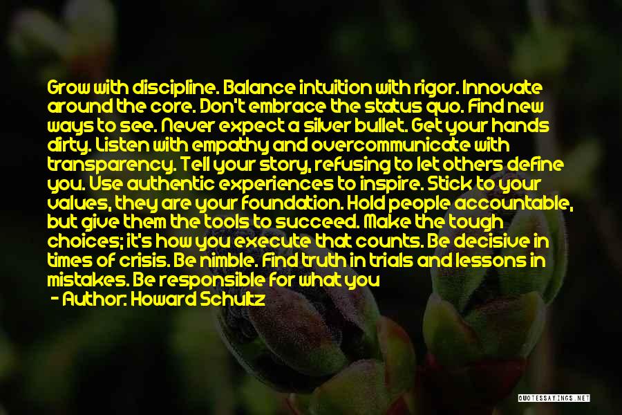 Howard Schultz Quotes: Grow With Discipline. Balance Intuition With Rigor. Innovate Around The Core. Don't Embrace The Status Quo. Find New Ways To