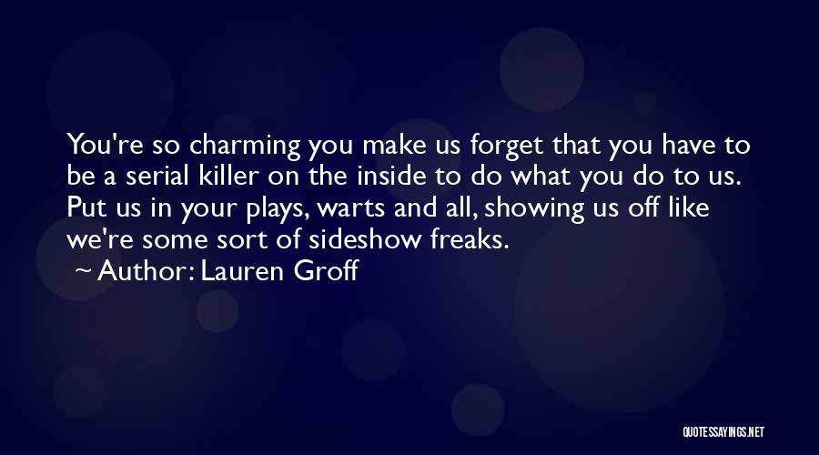 Lauren Groff Quotes: You're So Charming You Make Us Forget That You Have To Be A Serial Killer On The Inside To Do