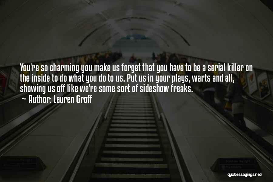 Lauren Groff Quotes: You're So Charming You Make Us Forget That You Have To Be A Serial Killer On The Inside To Do