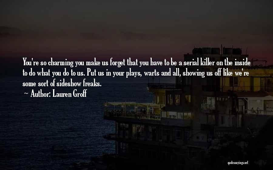 Lauren Groff Quotes: You're So Charming You Make Us Forget That You Have To Be A Serial Killer On The Inside To Do