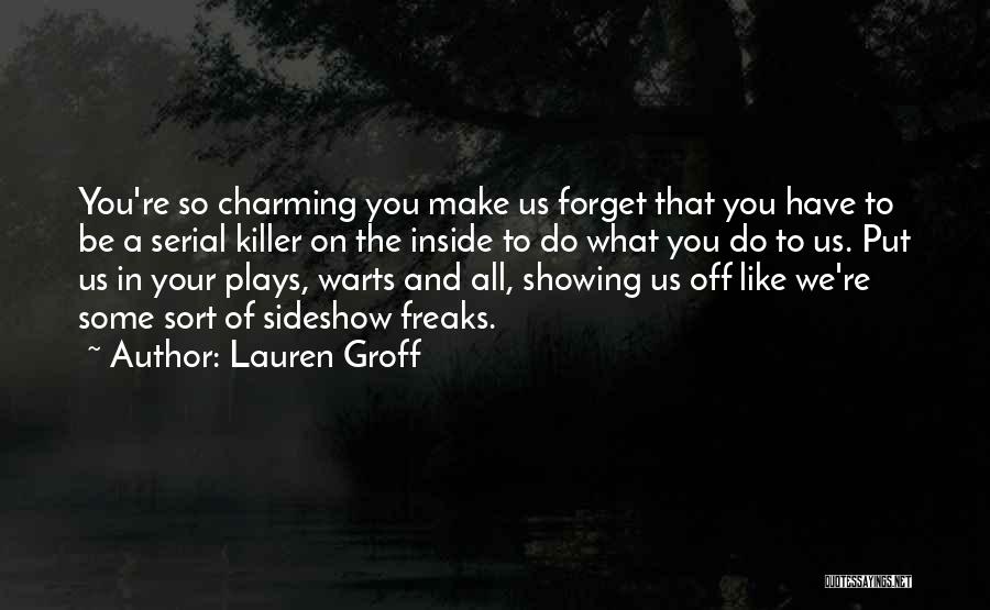 Lauren Groff Quotes: You're So Charming You Make Us Forget That You Have To Be A Serial Killer On The Inside To Do