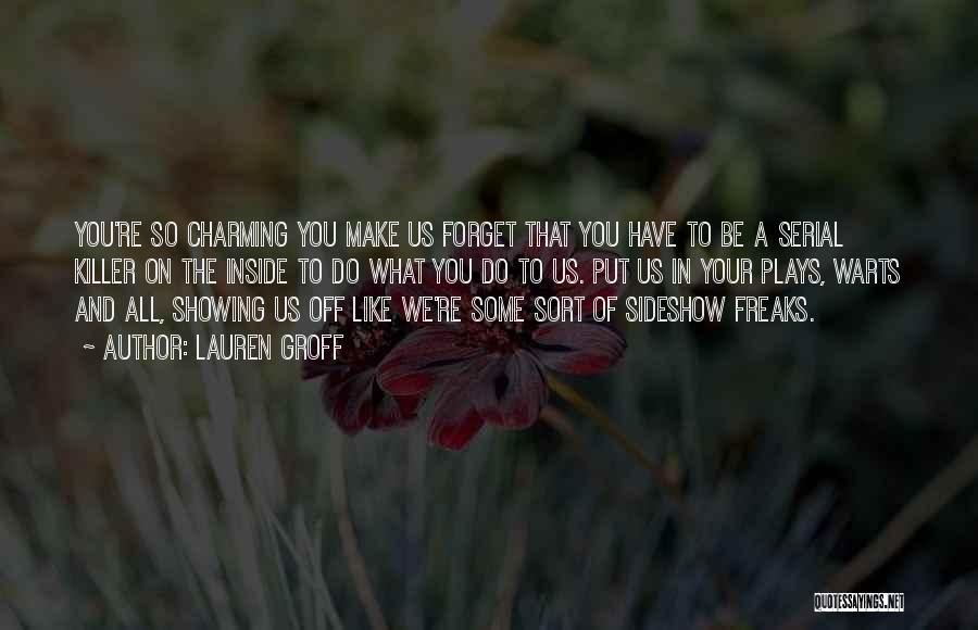 Lauren Groff Quotes: You're So Charming You Make Us Forget That You Have To Be A Serial Killer On The Inside To Do