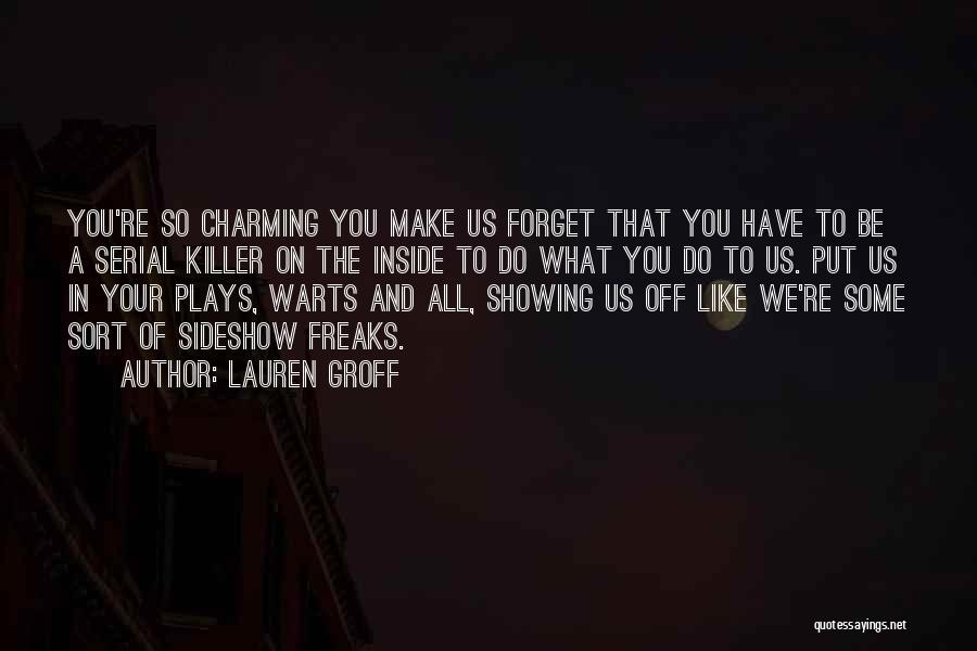 Lauren Groff Quotes: You're So Charming You Make Us Forget That You Have To Be A Serial Killer On The Inside To Do