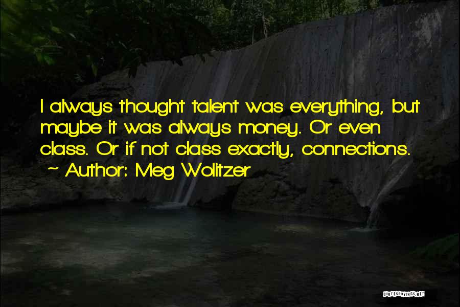 Meg Wolitzer Quotes: I Always Thought Talent Was Everything, But Maybe It Was Always Money. Or Even Class. Or If Not Class Exactly,