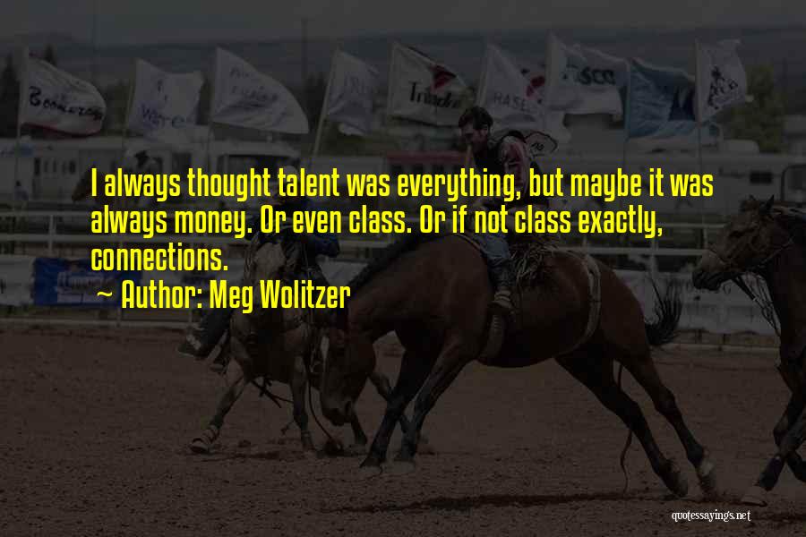 Meg Wolitzer Quotes: I Always Thought Talent Was Everything, But Maybe It Was Always Money. Or Even Class. Or If Not Class Exactly,