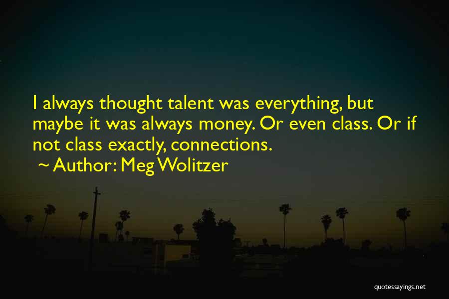 Meg Wolitzer Quotes: I Always Thought Talent Was Everything, But Maybe It Was Always Money. Or Even Class. Or If Not Class Exactly,