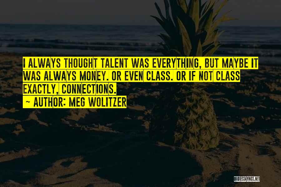 Meg Wolitzer Quotes: I Always Thought Talent Was Everything, But Maybe It Was Always Money. Or Even Class. Or If Not Class Exactly,