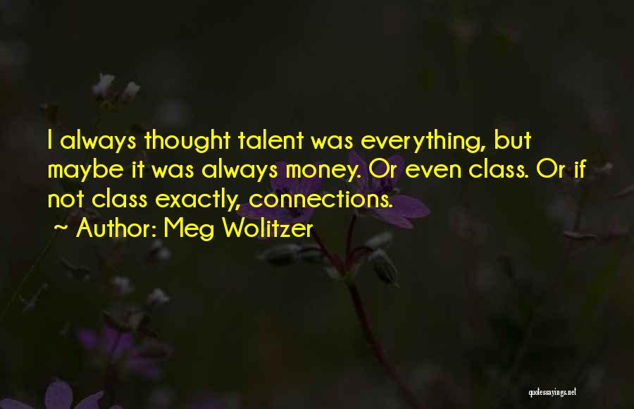 Meg Wolitzer Quotes: I Always Thought Talent Was Everything, But Maybe It Was Always Money. Or Even Class. Or If Not Class Exactly,