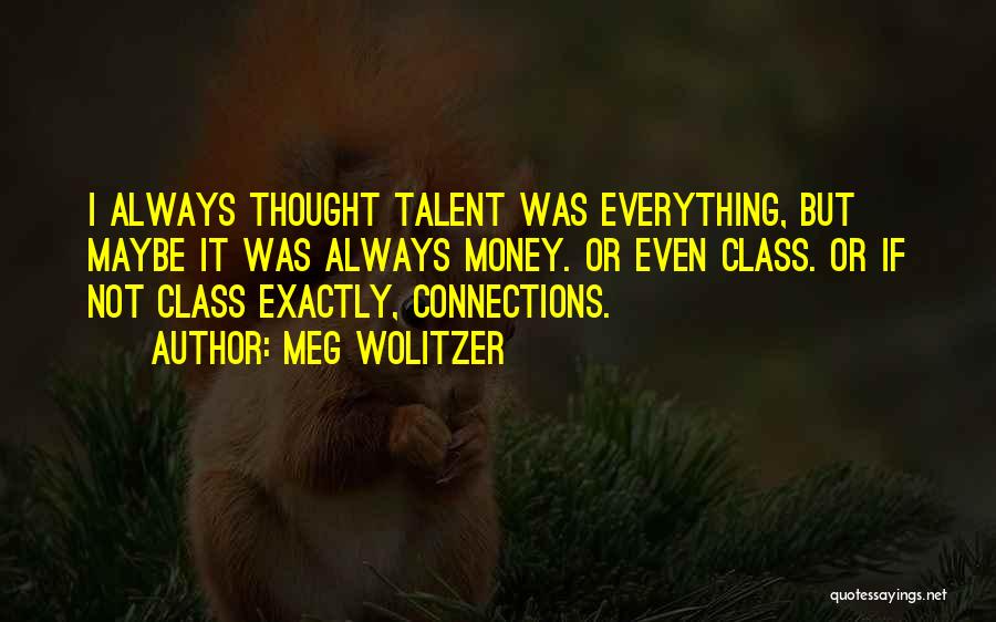 Meg Wolitzer Quotes: I Always Thought Talent Was Everything, But Maybe It Was Always Money. Or Even Class. Or If Not Class Exactly,