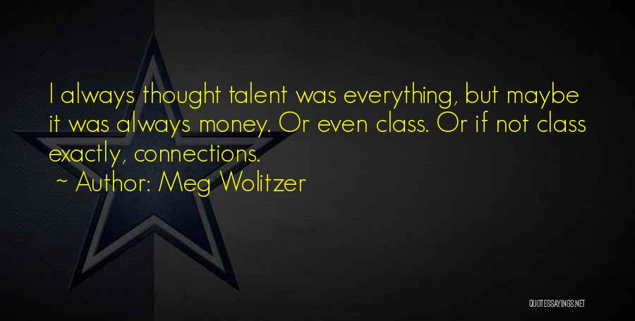 Meg Wolitzer Quotes: I Always Thought Talent Was Everything, But Maybe It Was Always Money. Or Even Class. Or If Not Class Exactly,