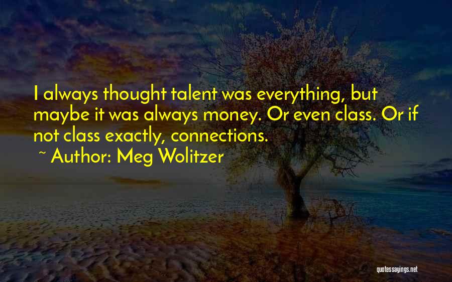 Meg Wolitzer Quotes: I Always Thought Talent Was Everything, But Maybe It Was Always Money. Or Even Class. Or If Not Class Exactly,