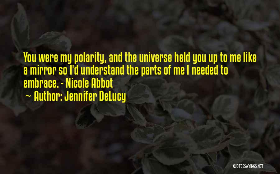Jennifer DeLucy Quotes: You Were My Polarity, And The Universe Held You Up To Me Like A Mirror So I'd Understand The Parts