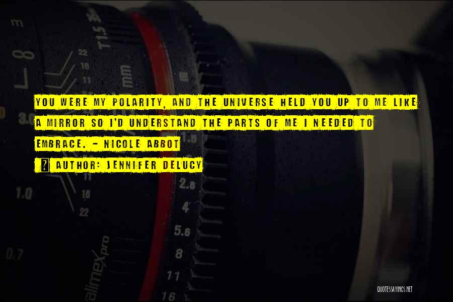 Jennifer DeLucy Quotes: You Were My Polarity, And The Universe Held You Up To Me Like A Mirror So I'd Understand The Parts