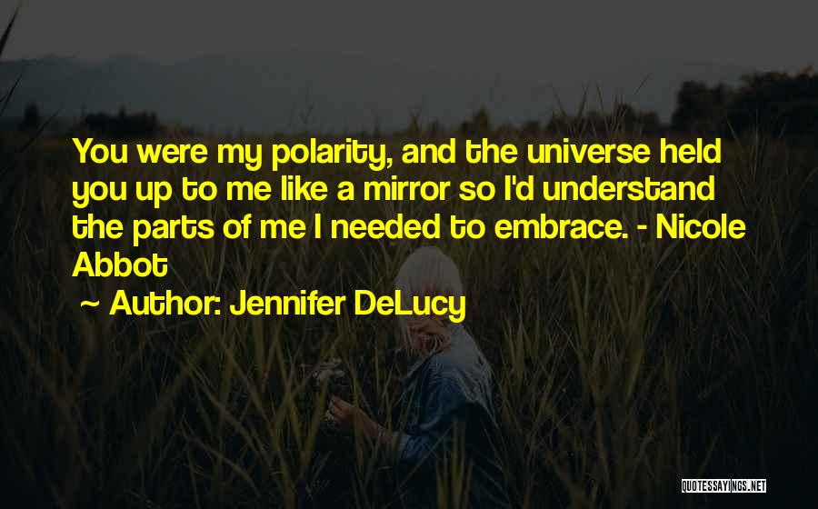 Jennifer DeLucy Quotes: You Were My Polarity, And The Universe Held You Up To Me Like A Mirror So I'd Understand The Parts