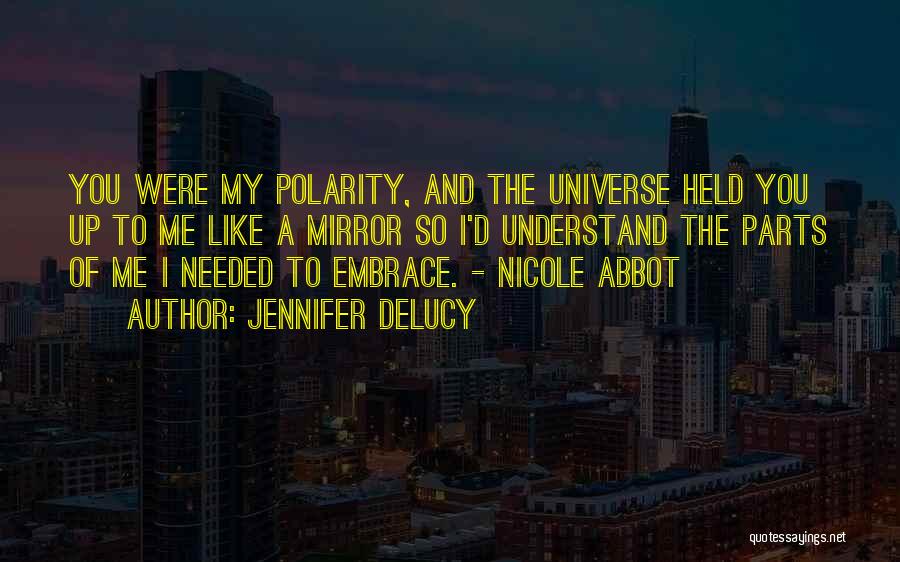Jennifer DeLucy Quotes: You Were My Polarity, And The Universe Held You Up To Me Like A Mirror So I'd Understand The Parts