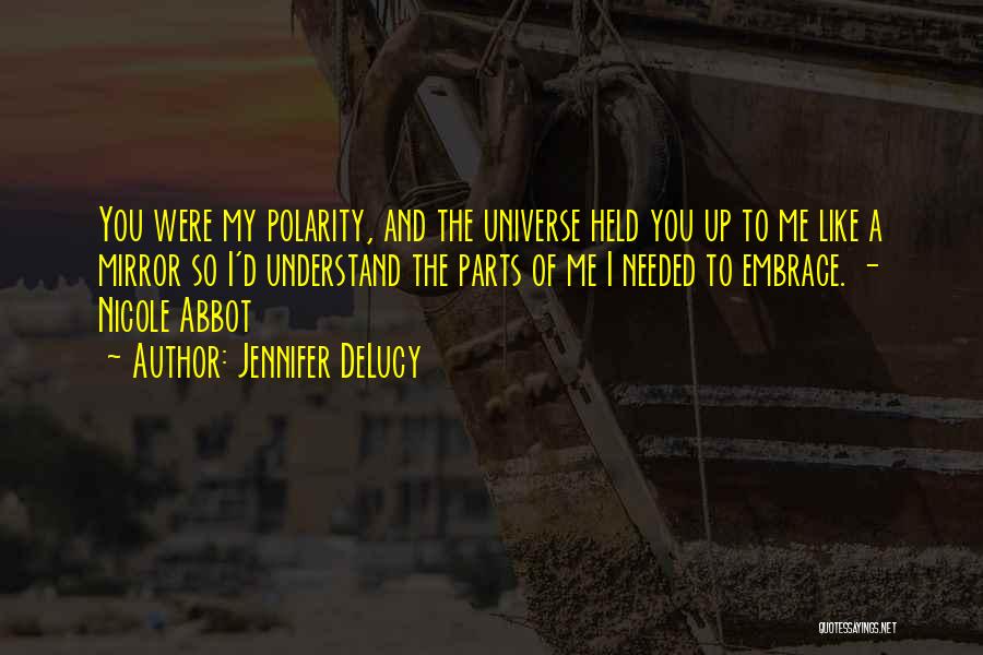 Jennifer DeLucy Quotes: You Were My Polarity, And The Universe Held You Up To Me Like A Mirror So I'd Understand The Parts
