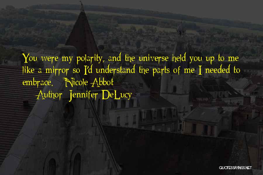 Jennifer DeLucy Quotes: You Were My Polarity, And The Universe Held You Up To Me Like A Mirror So I'd Understand The Parts