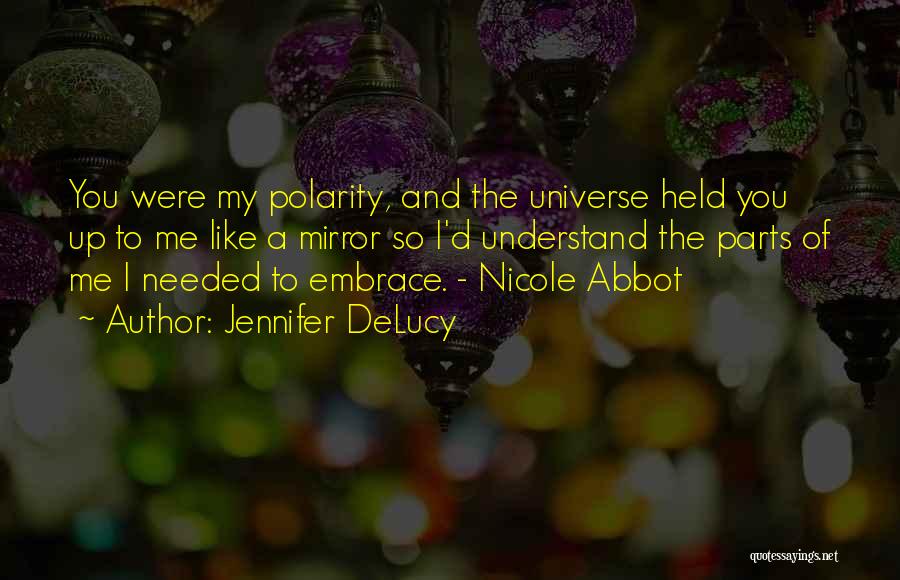 Jennifer DeLucy Quotes: You Were My Polarity, And The Universe Held You Up To Me Like A Mirror So I'd Understand The Parts