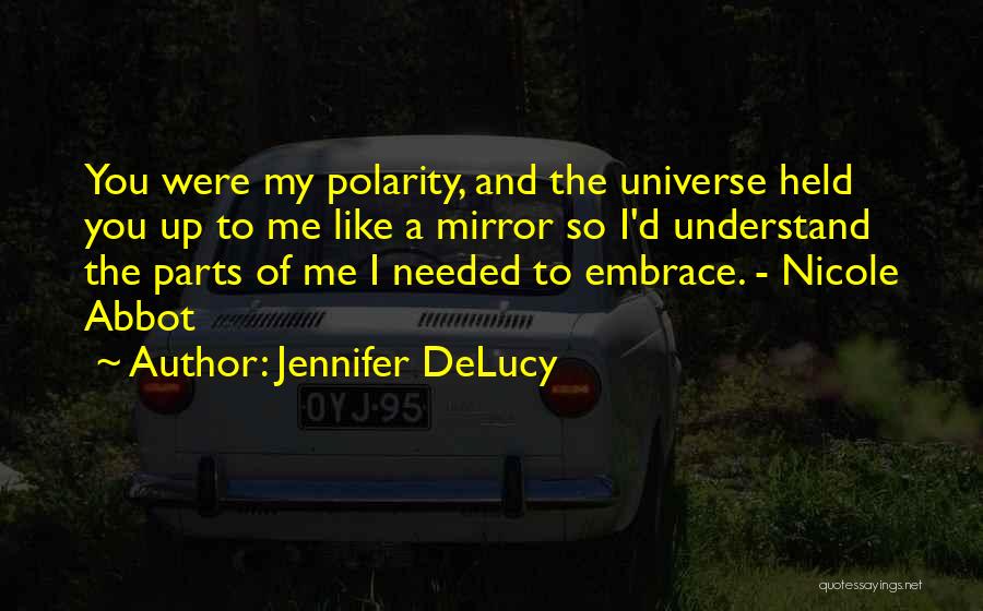 Jennifer DeLucy Quotes: You Were My Polarity, And The Universe Held You Up To Me Like A Mirror So I'd Understand The Parts