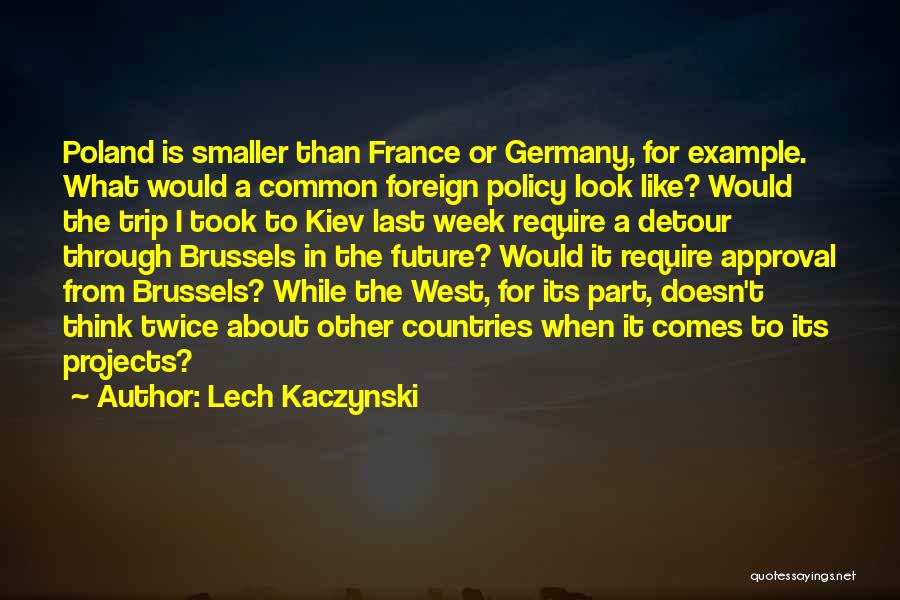Lech Kaczynski Quotes: Poland Is Smaller Than France Or Germany, For Example. What Would A Common Foreign Policy Look Like? Would The Trip