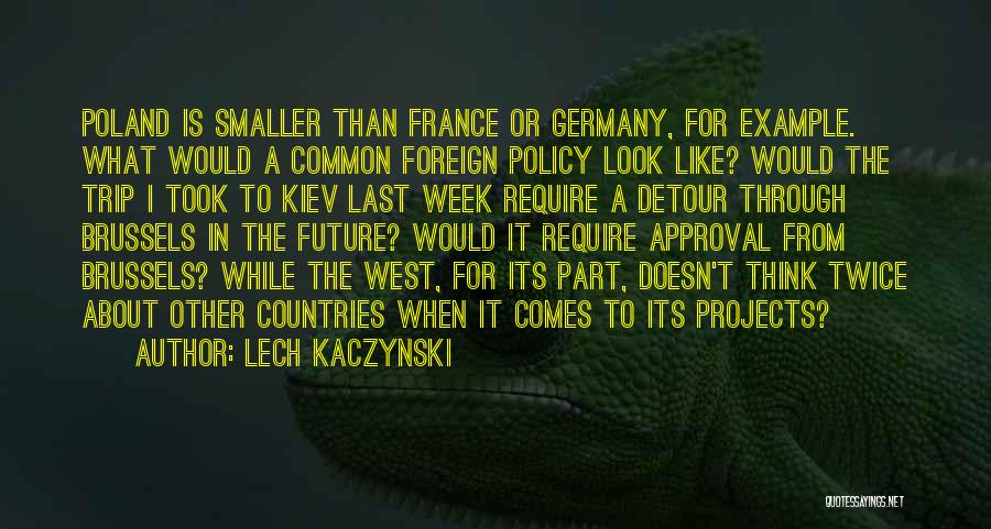 Lech Kaczynski Quotes: Poland Is Smaller Than France Or Germany, For Example. What Would A Common Foreign Policy Look Like? Would The Trip
