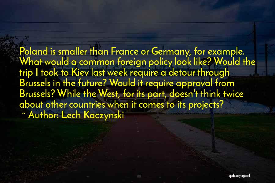 Lech Kaczynski Quotes: Poland Is Smaller Than France Or Germany, For Example. What Would A Common Foreign Policy Look Like? Would The Trip