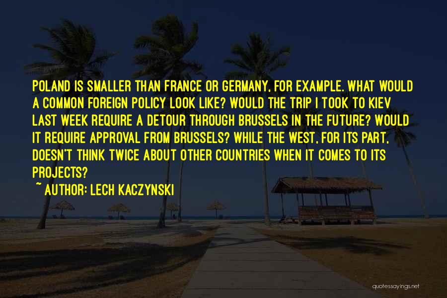 Lech Kaczynski Quotes: Poland Is Smaller Than France Or Germany, For Example. What Would A Common Foreign Policy Look Like? Would The Trip
