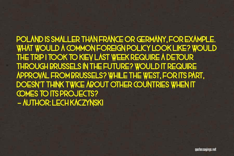 Lech Kaczynski Quotes: Poland Is Smaller Than France Or Germany, For Example. What Would A Common Foreign Policy Look Like? Would The Trip