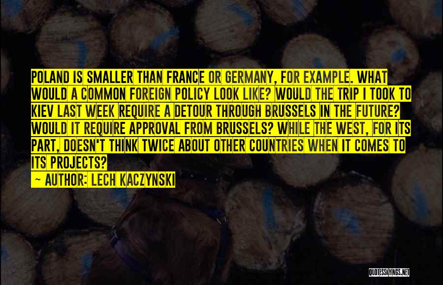 Lech Kaczynski Quotes: Poland Is Smaller Than France Or Germany, For Example. What Would A Common Foreign Policy Look Like? Would The Trip