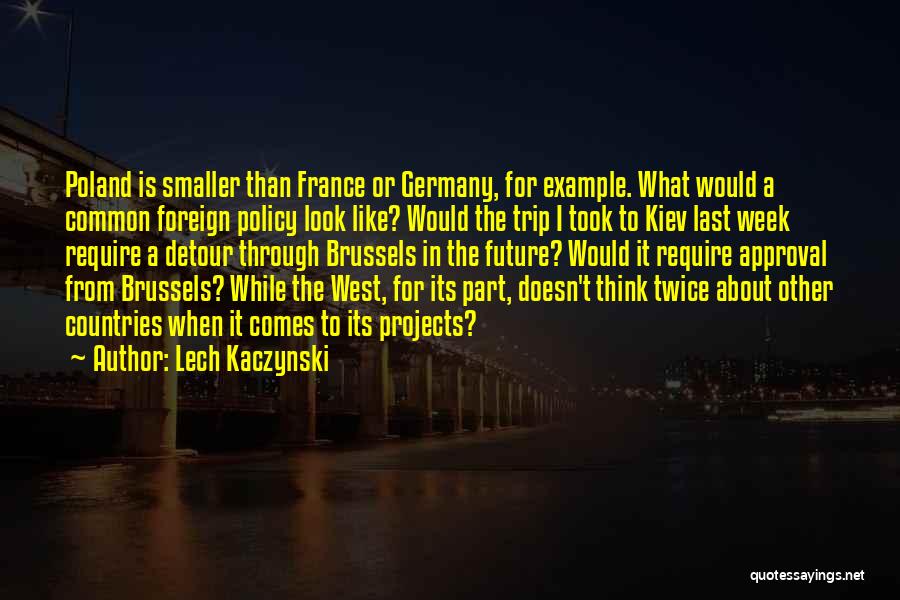 Lech Kaczynski Quotes: Poland Is Smaller Than France Or Germany, For Example. What Would A Common Foreign Policy Look Like? Would The Trip