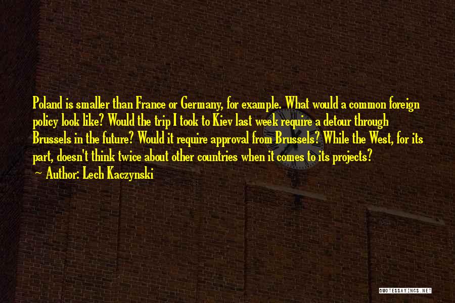 Lech Kaczynski Quotes: Poland Is Smaller Than France Or Germany, For Example. What Would A Common Foreign Policy Look Like? Would The Trip