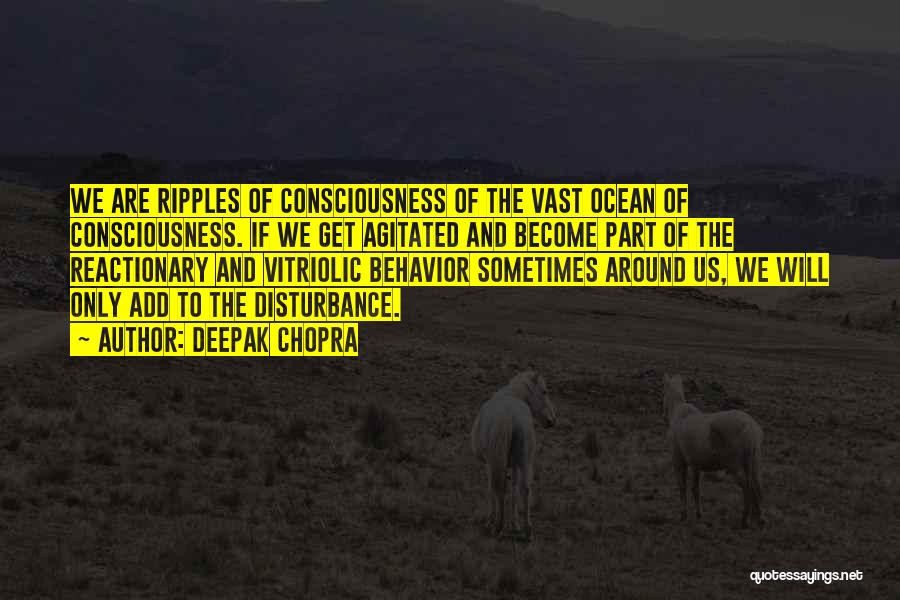 Deepak Chopra Quotes: We Are Ripples Of Consciousness Of The Vast Ocean Of Consciousness. If We Get Agitated And Become Part Of The