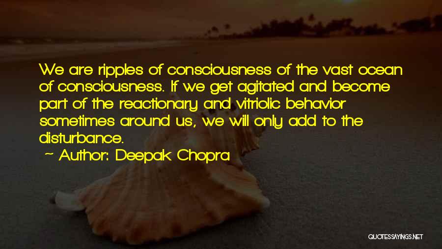 Deepak Chopra Quotes: We Are Ripples Of Consciousness Of The Vast Ocean Of Consciousness. If We Get Agitated And Become Part Of The