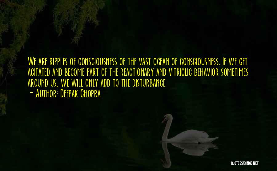 Deepak Chopra Quotes: We Are Ripples Of Consciousness Of The Vast Ocean Of Consciousness. If We Get Agitated And Become Part Of The