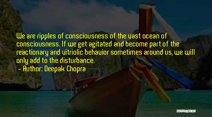 Deepak Chopra Quotes: We Are Ripples Of Consciousness Of The Vast Ocean Of Consciousness. If We Get Agitated And Become Part Of The