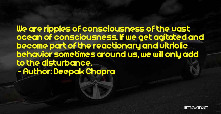 Deepak Chopra Quotes: We Are Ripples Of Consciousness Of The Vast Ocean Of Consciousness. If We Get Agitated And Become Part Of The