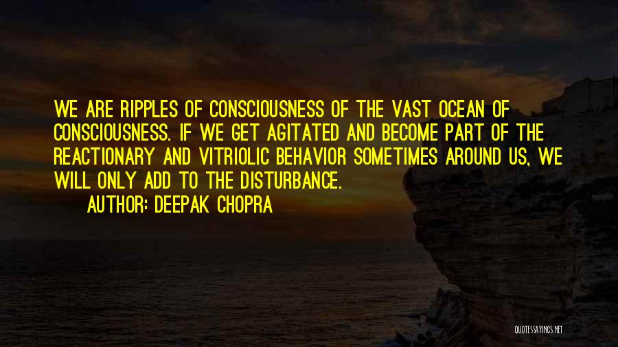 Deepak Chopra Quotes: We Are Ripples Of Consciousness Of The Vast Ocean Of Consciousness. If We Get Agitated And Become Part Of The