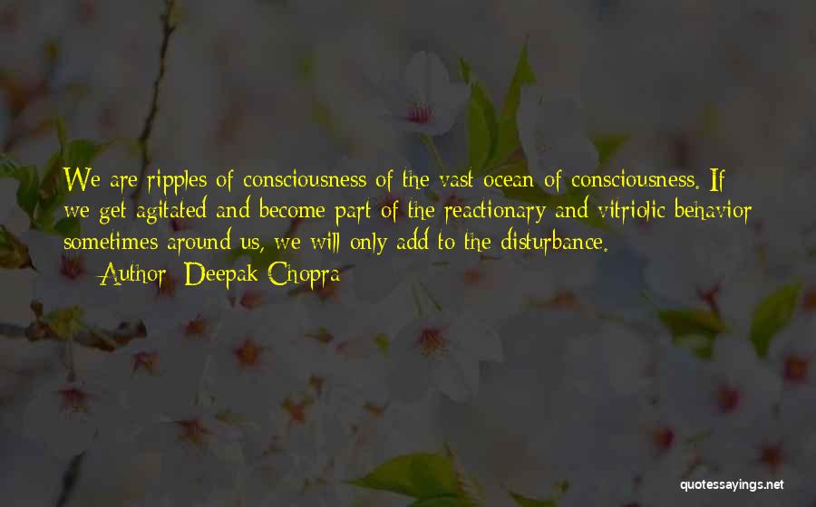 Deepak Chopra Quotes: We Are Ripples Of Consciousness Of The Vast Ocean Of Consciousness. If We Get Agitated And Become Part Of The