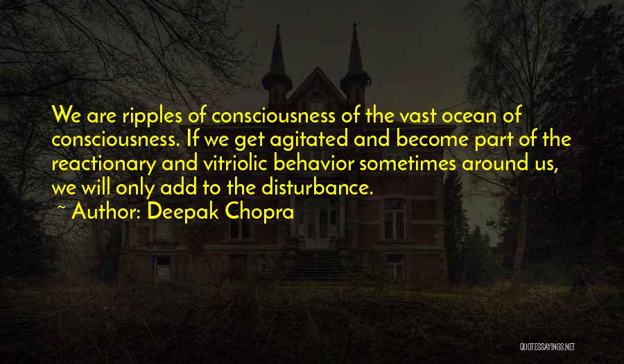 Deepak Chopra Quotes: We Are Ripples Of Consciousness Of The Vast Ocean Of Consciousness. If We Get Agitated And Become Part Of The