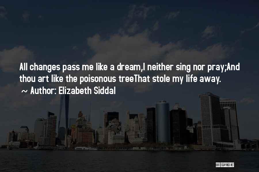 Elizabeth Siddal Quotes: All Changes Pass Me Like A Dream,i Neither Sing Nor Pray;and Thou Art Like The Poisonous Treethat Stole My Life