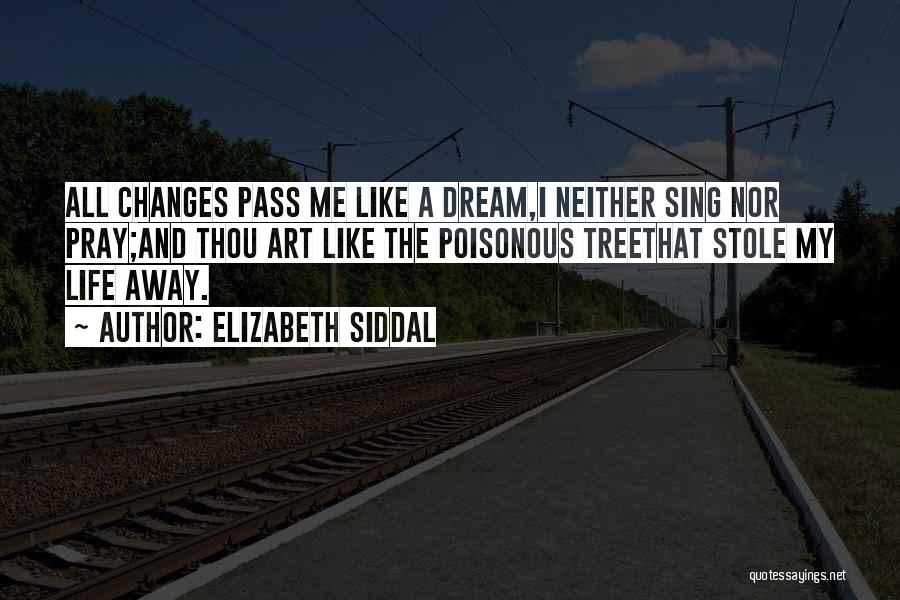 Elizabeth Siddal Quotes: All Changes Pass Me Like A Dream,i Neither Sing Nor Pray;and Thou Art Like The Poisonous Treethat Stole My Life